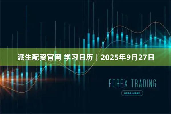 派生配资官网 学习日历｜2025年9月27日
