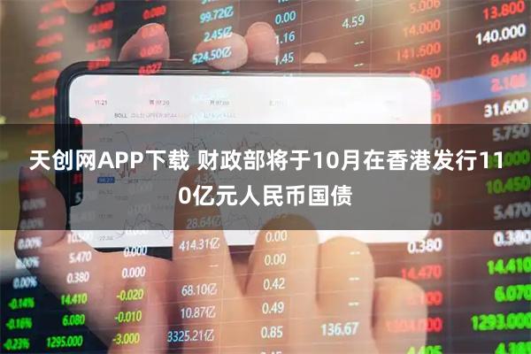 天创网APP下载 财政部将于10月在香港发行110亿元人民币国债