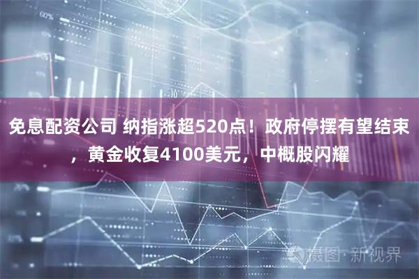 免息配资公司 纳指涨超520点！政府停摆有望结束，黄金收复4100美元，中概股闪耀