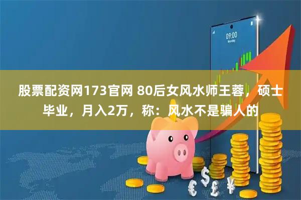 股票配资网173官网 80后女风水师王蓉，硕士毕业，月入2万，称：风水不是骗人的