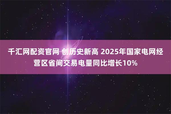 千汇网配资官网 创历史新高 2025年国家电网经营区省间交易电量同比增长10%