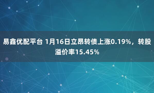 易鑫优配平台 1月16日立昂转债上涨0.19%，转股溢价率15.45%